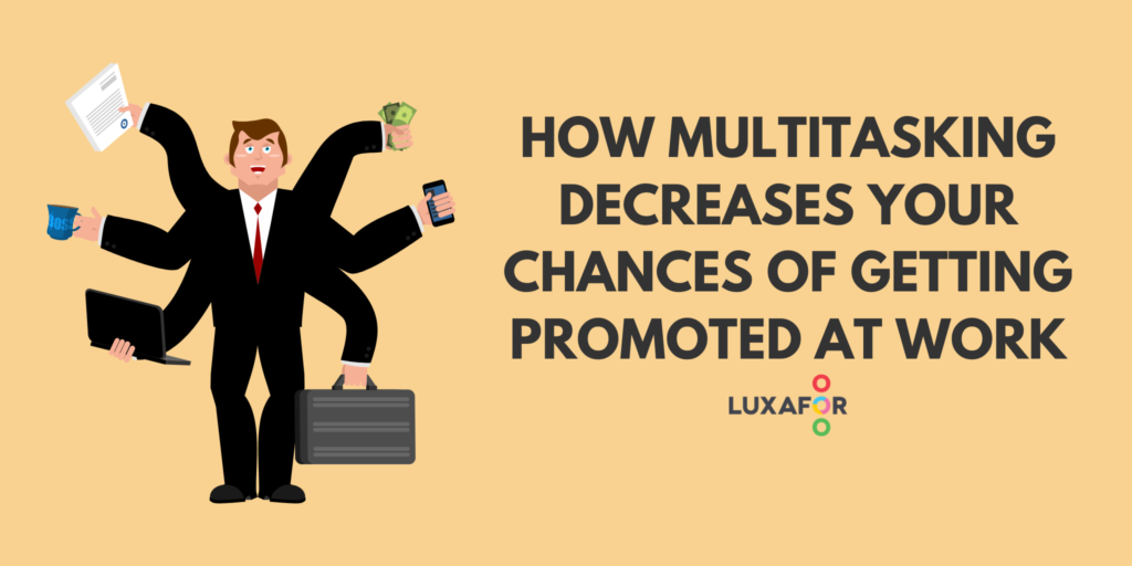 How multitasking decreases your chances of getting promoted at work